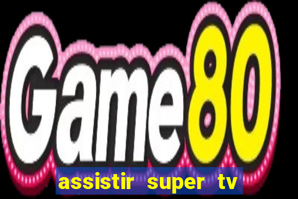 assistir super tv ao vivo